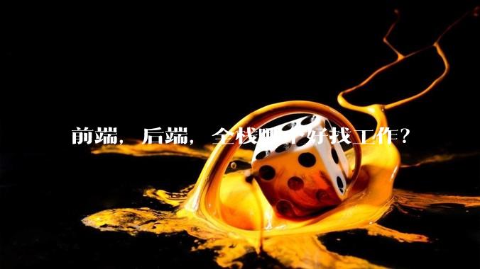 前端，后端，全栈哪个好找工作？