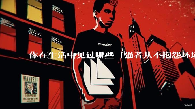你在生活中见过哪些「强者从不抱怨环境」的例子？
